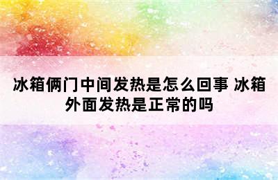 冰箱俩门中间发热是怎么回事 冰箱外面发热是正常的吗